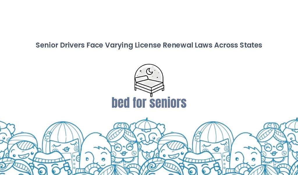 Image features the text "Senior Drivers Face Varying License Renewal Laws Across States" at the top. Centered below is an illustration of a bed with the text "bed for seniors." The bottom of the image shows a whimsical border of cartoon faces wearing glasses and hats. | Bed For Seniors